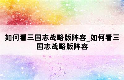 如何看三国志战略版阵容_如何看三国志战略版阵容