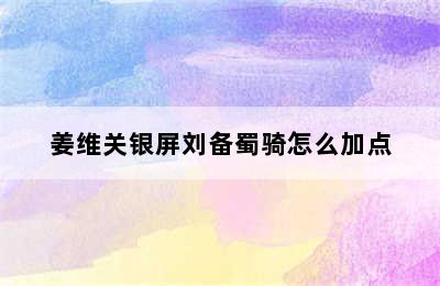 姜维关银屏刘备蜀骑怎么加点