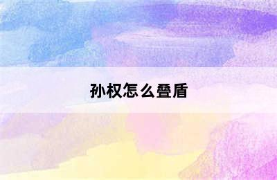 孙权怎么叠盾