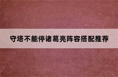 守塔不能停诸葛亮阵容搭配推荐