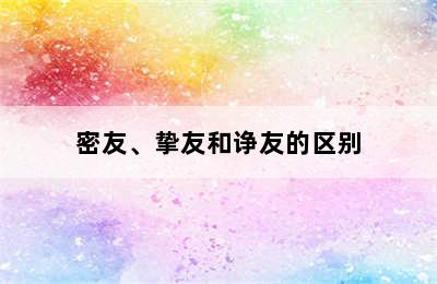 密友、挚友和诤友的区别