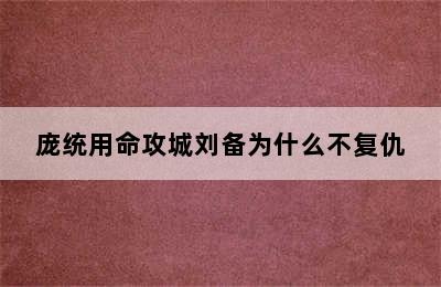 庞统用命攻城刘备为什么不复仇