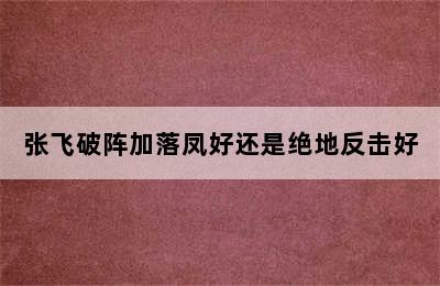 张飞破阵加落凤好还是绝地反击好