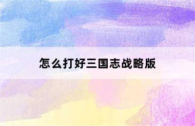 怎么打好三国志战略版