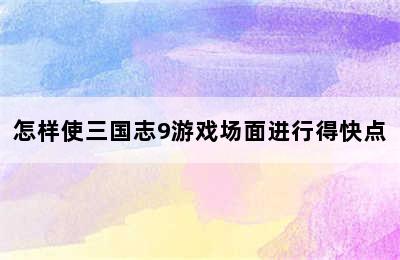 怎样使三国志9游戏场面进行得快点