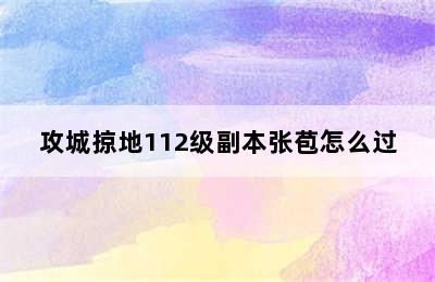 攻城掠地112级副本张苞怎么过