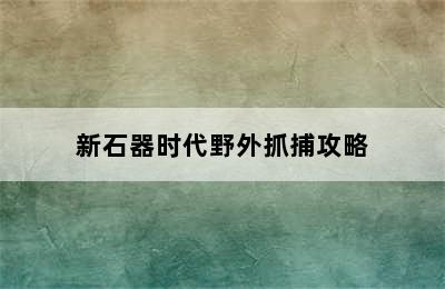 新石器时代野外抓捕攻略