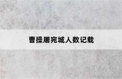 曹操屠宛城人数记载
