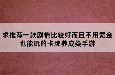 求推荐一款剧情比较好而且不用氪金也能玩的卡牌养成类手游