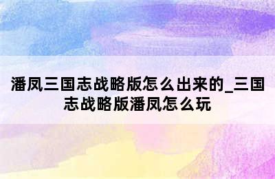 潘凤三国志战略版怎么出来的_三国志战略版潘凤怎么玩