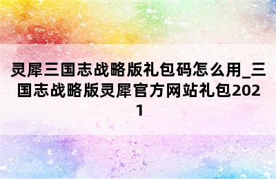 灵犀三国志战略版礼包码怎么用_三国志战略版灵犀官方网站礼包2021