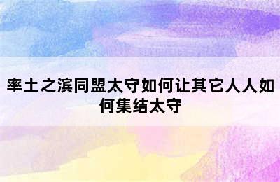 率土之滨同盟太守如何让其它人人如何集结太守