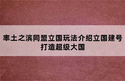 率土之滨同盟立国玩法介绍立国建号打造超级大国