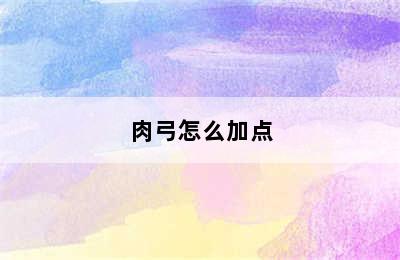 肉弓怎么加点