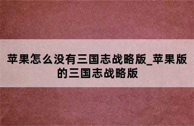 苹果怎么没有三国志战略版_苹果版的三国志战略版