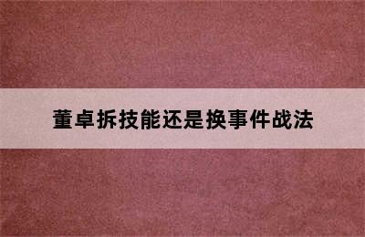 董卓拆技能还是换事件战法