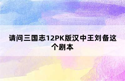 请问三国志12PK版汉中王刘备这个剧本