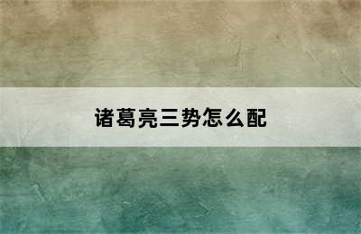诸葛亮三势怎么配