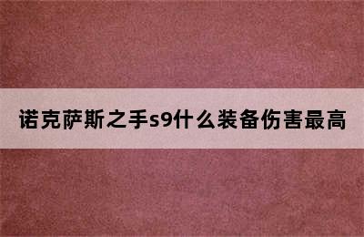 诺克萨斯之手s9什么装备伤害最高