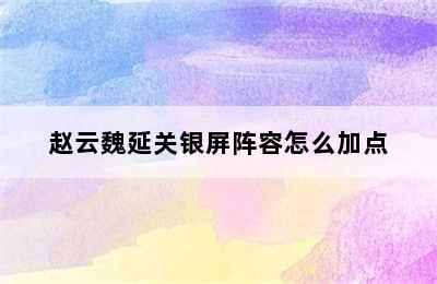 赵云魏延关银屏阵容怎么加点