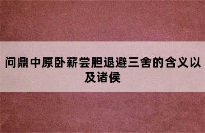 问鼎中原卧薪尝胆退避三舍的含义以及诸侯
