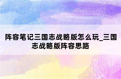 阵容笔记三国志战略版怎么玩_三国志战略版阵容思路