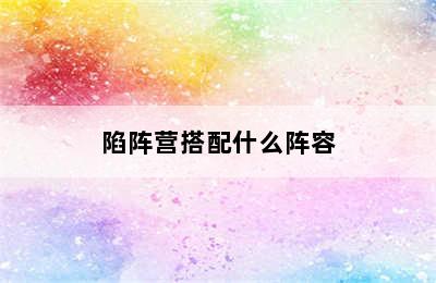 陷阵营搭配什么阵容