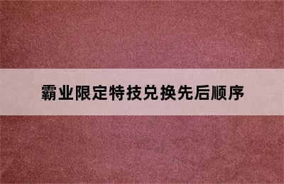 霸业限定特技兑换先后顺序