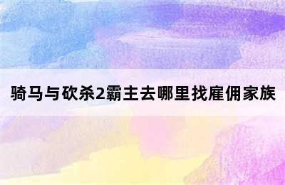 骑马与砍杀2霸主去哪里找雇佣家族