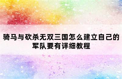 骑马与砍杀无双三国怎么建立自己的军队要有详细教程