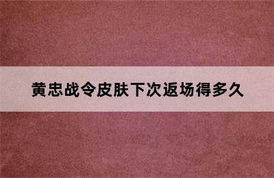 黄忠战令皮肤下次返场得多久